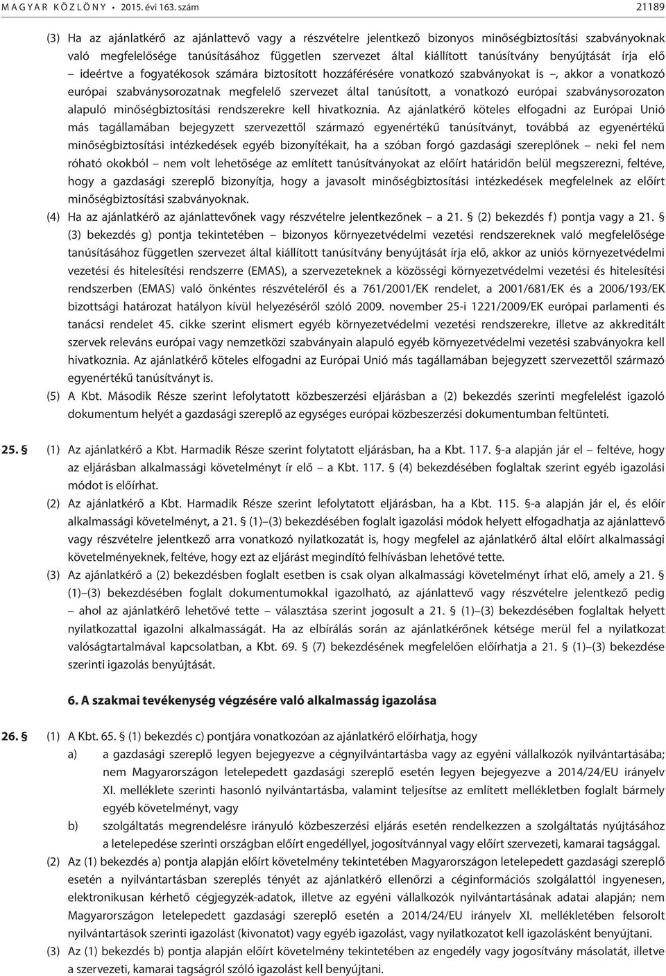 tanúsítvány benyújtását írja elő ideértve a fogyatékosok számára biztosított hozzáférésére vonatkozó szabványokat is, akkor a vonatkozó európai szabványsorozatnak megfelelő szervezet által