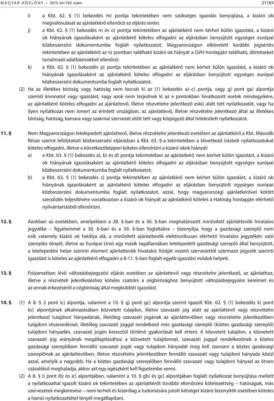 (1) bekezdés n) és o) pontja tekintetében az ajánlatkérő nem kérhet külön igazolást, a kizáró ok hiányának igazolásaként az ajánlatkérő köteles elfogadni az eljárásban benyújtott egységes európai