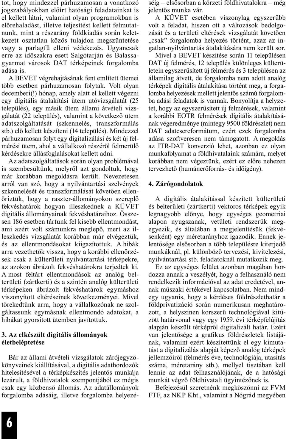 Ugyancsak erre az időszakra esett Salgótarján és Balassagyarmat városok DAT térképeinek forgalomba adása is. A BEVET végrehajtásának fent említett ütemei több esetben párhuzamosan folytak.