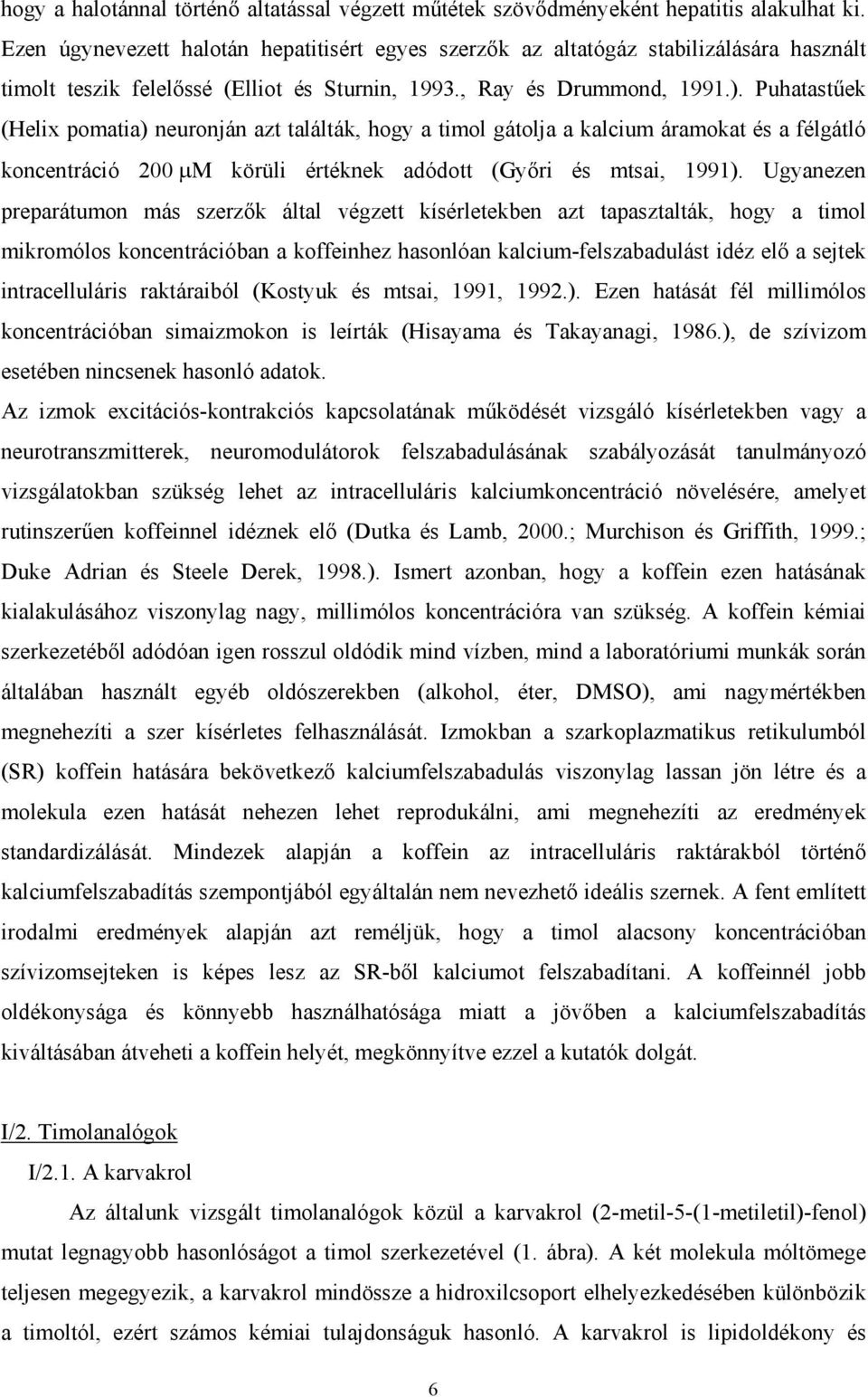 Puhatast ek (Helix pomatia) neuronján azt találták, hogy a timol gátolja a kalcium áramokat és a félgátló koncentráció 200 M körüli értéknek adódott (Gy ri és mtsai, 1991).