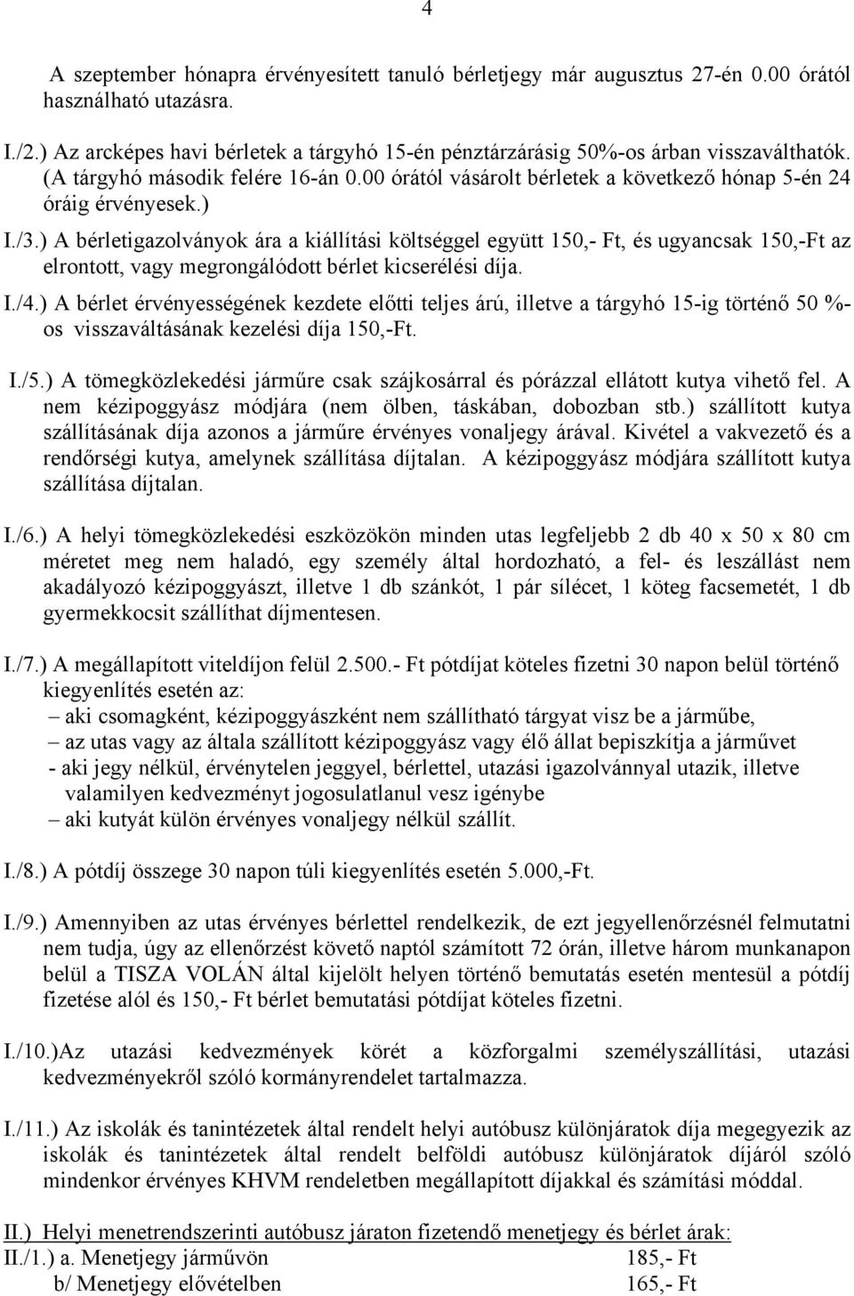 /3.) A bérletigazolványok ára a kiállítási költséggel együtt 150,- Ft, és ugyancsak 150,-Ft az elrontott, vagy megrongálódott bérlet kicserélési díja. I./4.