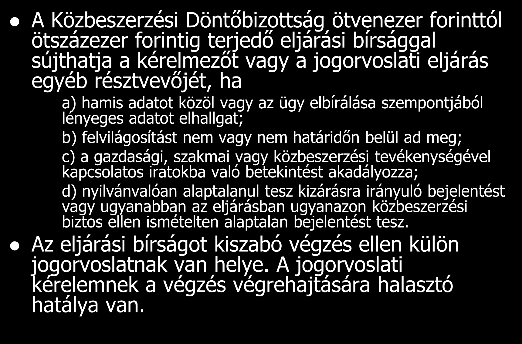 Eljárási bírság A Közbeszerzési Döntőbizottság ötvenezer forinttól ötszázezer forintig terjedő eljárási bírsággal sújthatja a kérelmezőt vagy a jogorvoslati eljárás egyéb résztvevőjét, ha a) hamis