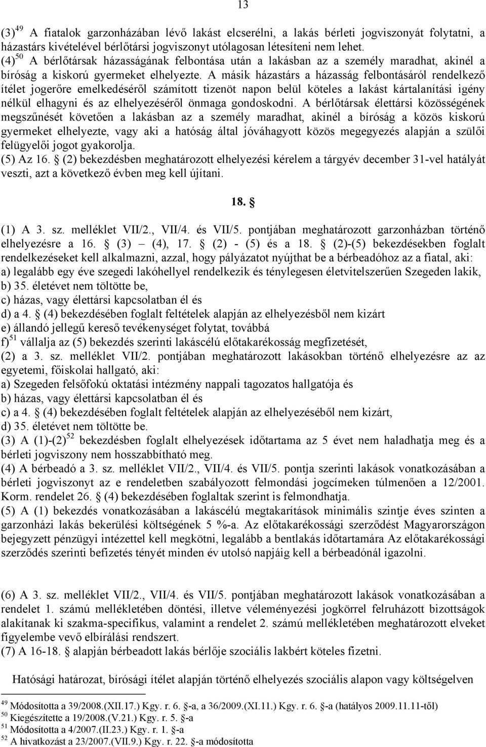 A másik házastárs a házasság felbontásáról rendelkező ítélet jogerőre emelkedéséről számított tizenöt napon belül köteles a lakást kártalanítási igény nélkül elhagyni és az elhelyezéséről önmaga