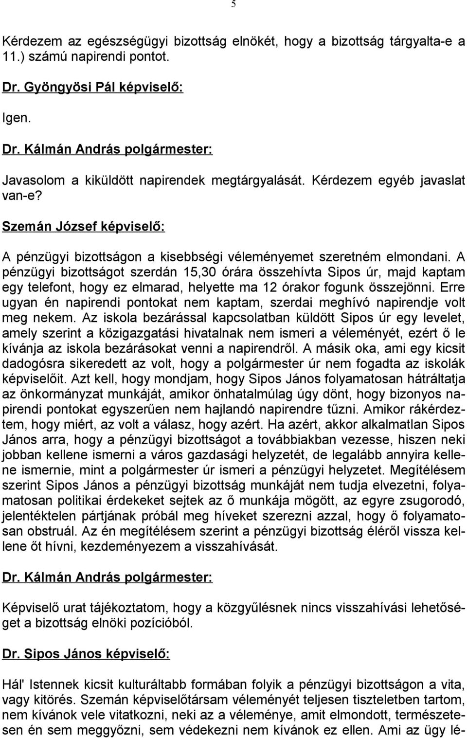 A pénzügyi bizottságot szerdán 15,30 órára összehívta Sipos úr, majd kaptam egy telefont, hogy ez elmarad, helyette ma 12 órakor fogunk összejönni.