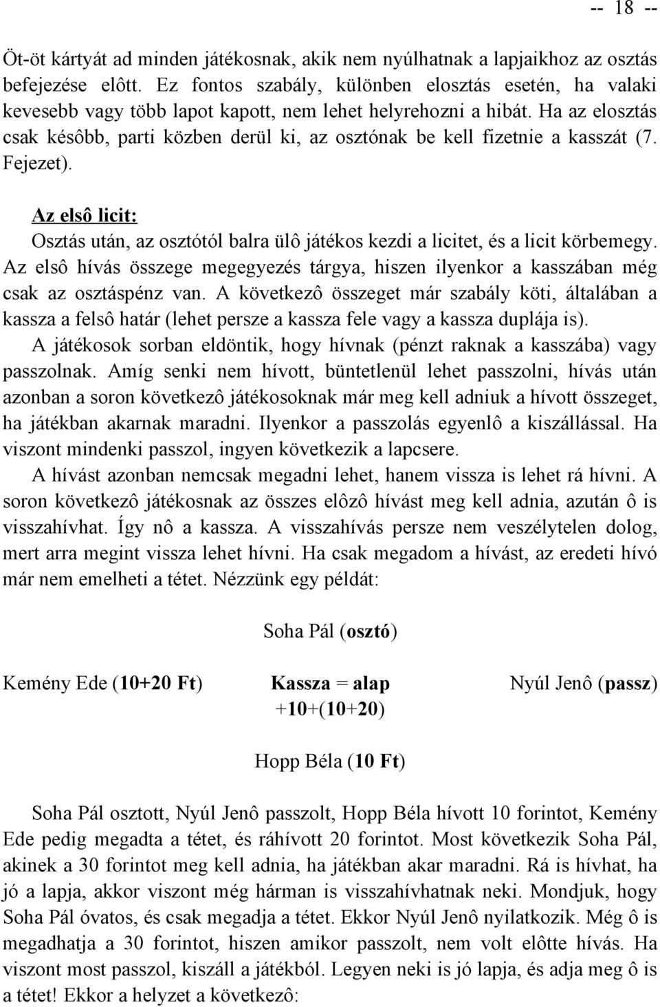 Ha az elosztás csak késôbb, parti közben derül ki, az osztónak be kell fizetnie a kasszát (7. Fejezet). Az elsô licit: Osztás után, az osztótól balra ülô játékos kezdi a licitet, és a licit körbemegy.