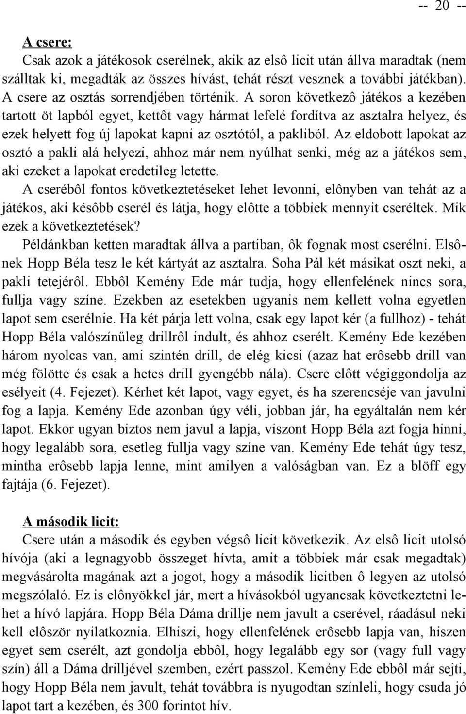 A soron következô játékos a kezében tartott öt lapból egyet, kettôt vagy hármat lefelé fordítva az asztalra helyez, és ezek helyett fog új lapokat kapni az osztótól, a pakliból.