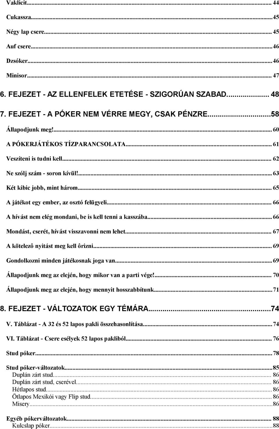 .. 65 A játékot egy ember, az osztó felügyeli... 66 A hívást nem elég mondani, be is kell tenni a kasszába... 66 Mondást, cserét, hívást visszavonni nem lehet... 67 A kötelezô nyitást meg kell ôrizni.