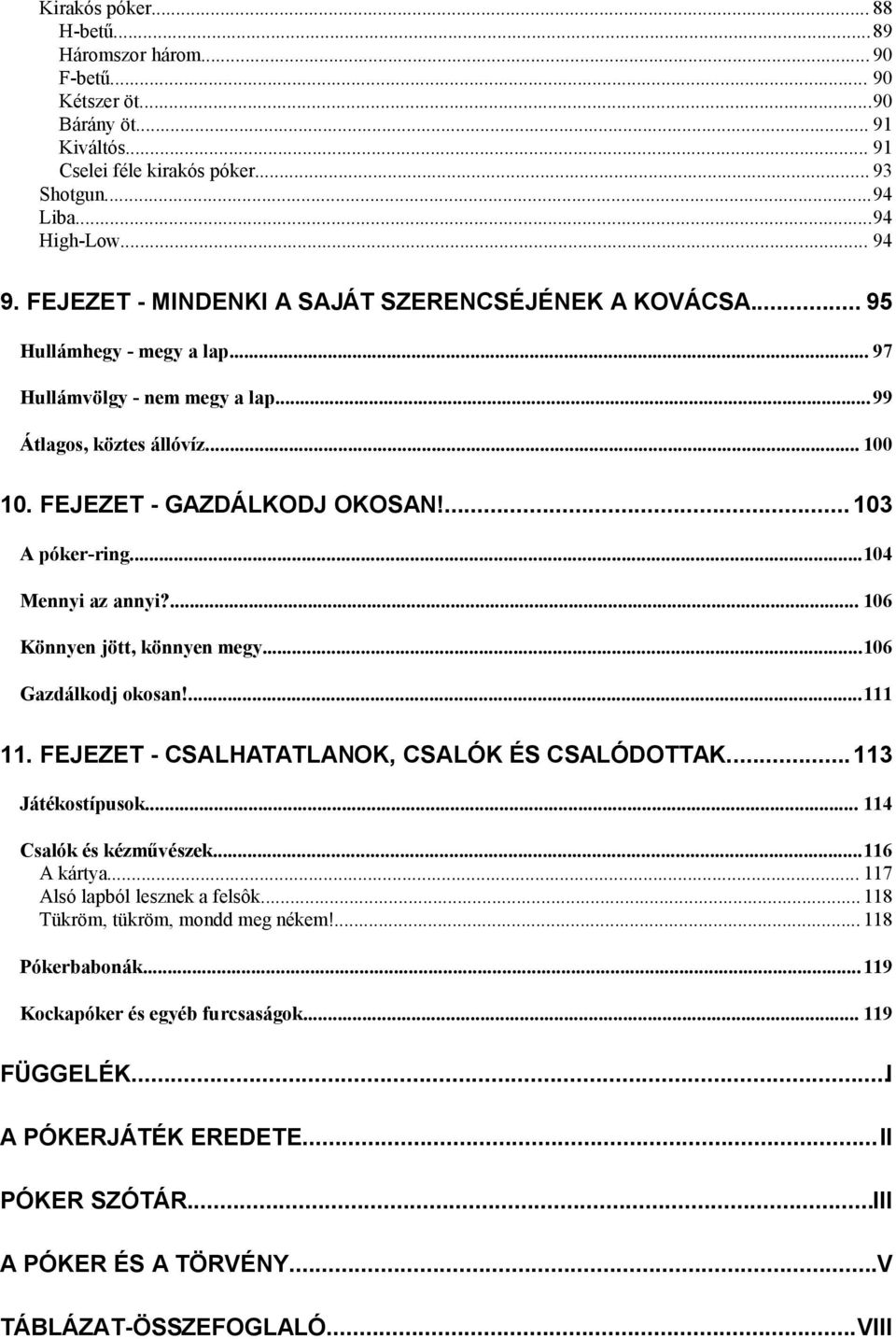 ... 103 A póker-ring...104 Mennyi az annyi?... 106 Könnyen jött, könnyen megy...106 Gazdálkodj okosan!...111 11. FEJEZET - CSALHATATLANOK, CSALÓK ÉS CSALÓDOTTAK...113 Játékostípusok.