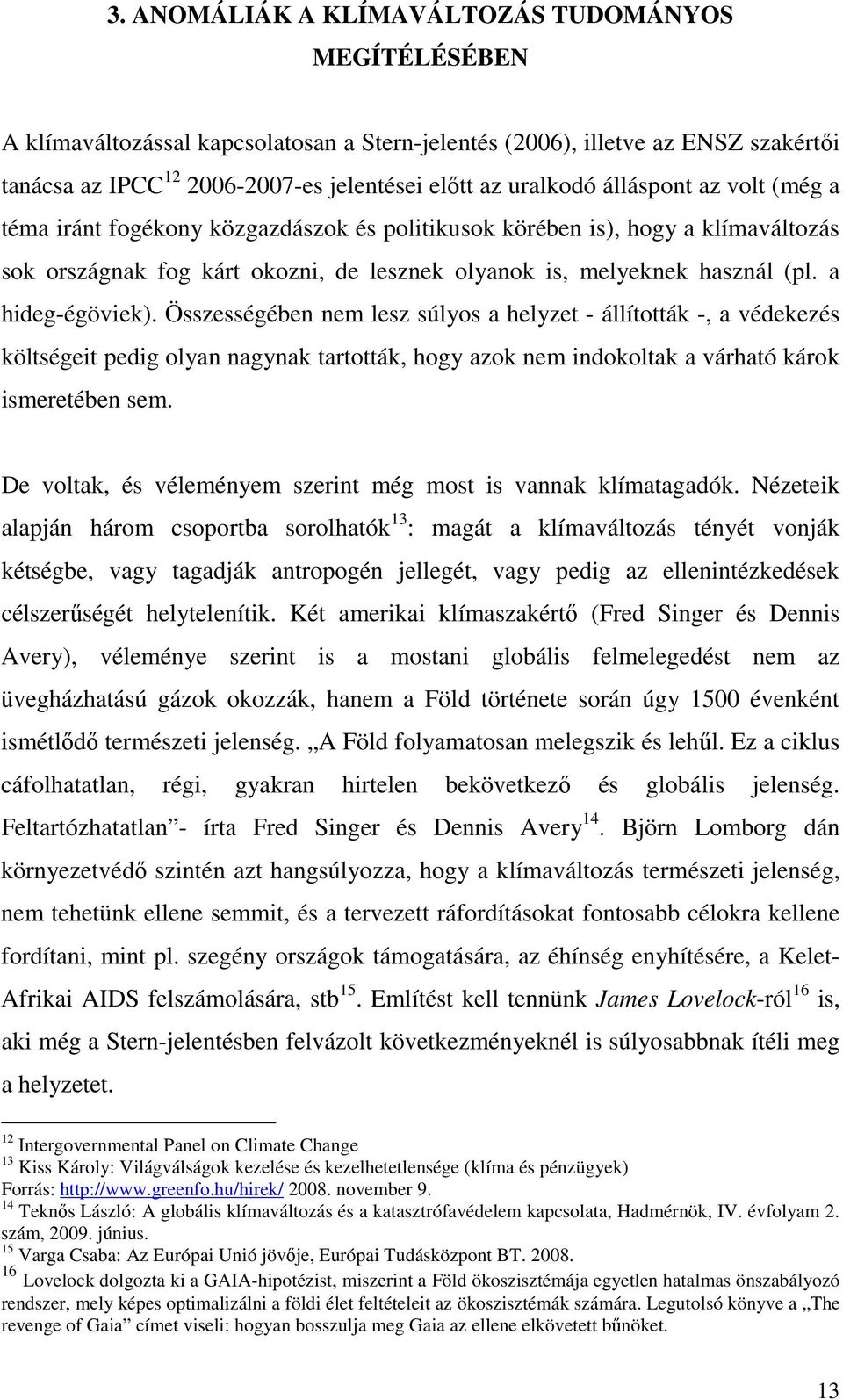 a hideg-égöviek). Összességében nem lesz súlyos a helyzet - állították -, a védekezés költségeit pedig olyan nagynak tartották, hogy azok nem indokoltak a várható károk ismeretében sem.