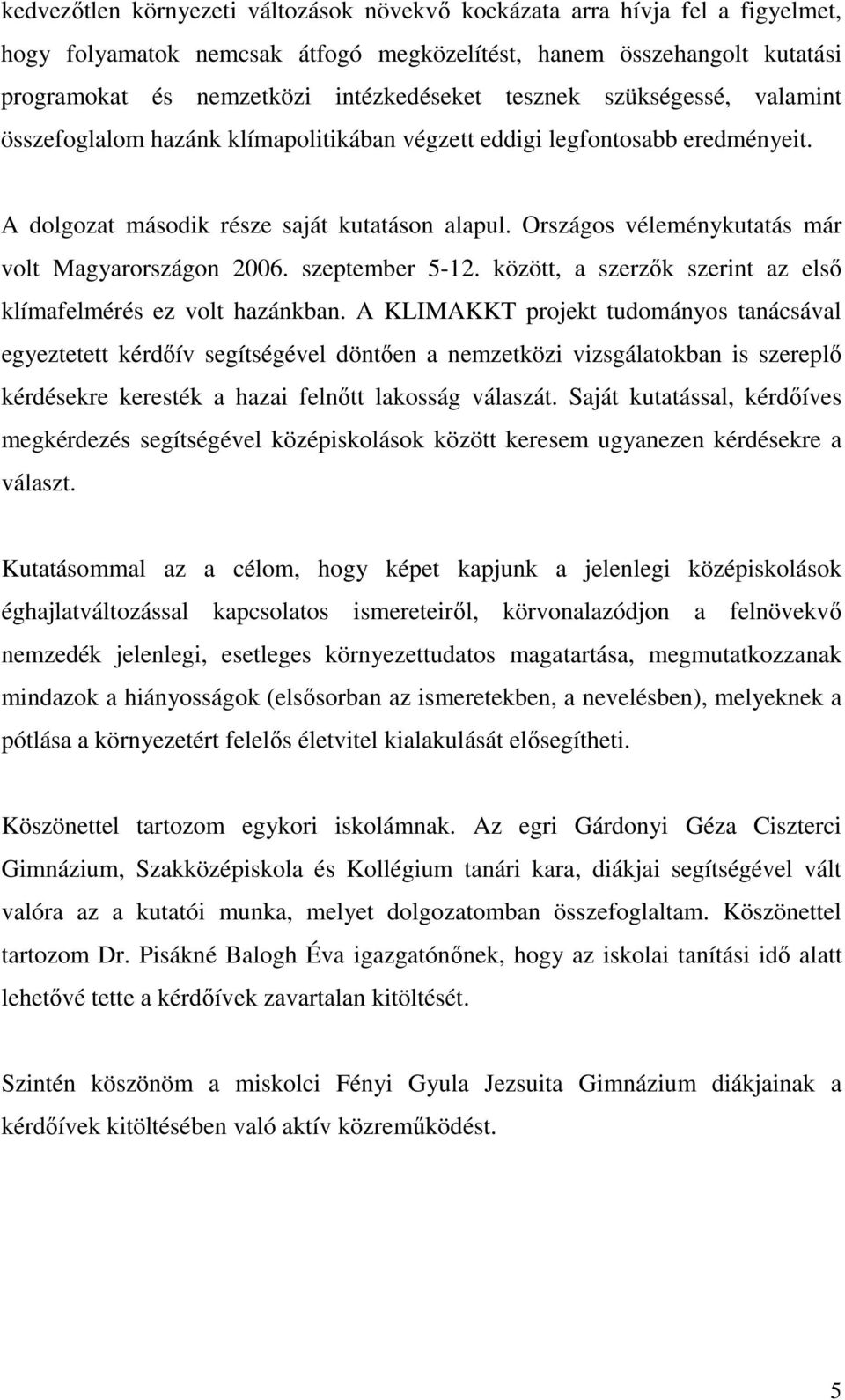 Országos véleménykutatás már volt Magyarországon 2006. szeptember 5-12. között, a szerzık szerint az elsı klímafelmérés ez volt hazánkban.