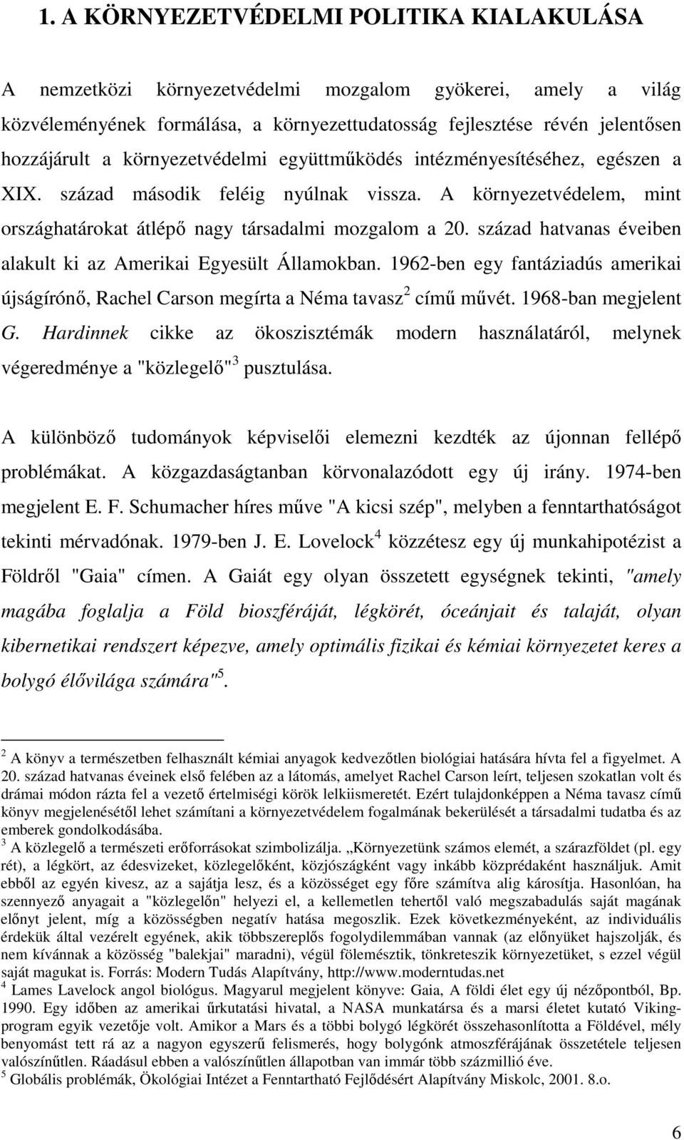 század hatvanas éveiben alakult ki az Amerikai Egyesült Államokban. 1962-ben egy fantáziadús amerikai újságírónı, Rachel Carson megírta a Néma tavasz 2 címő mővét. 1968-ban megjelent G.