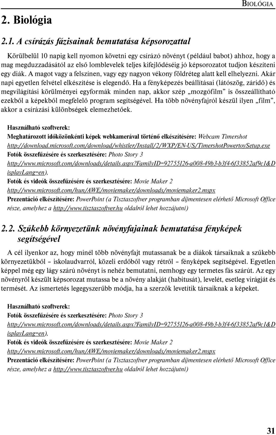 jó képsorozatot tudjon készíteni egy diák. A magot vagy a felszínen, vagy egy nagyon vékony földréteg alatt kell elhelyezni. Akár napi egyetlen felvétel elkészítése is elegendő.