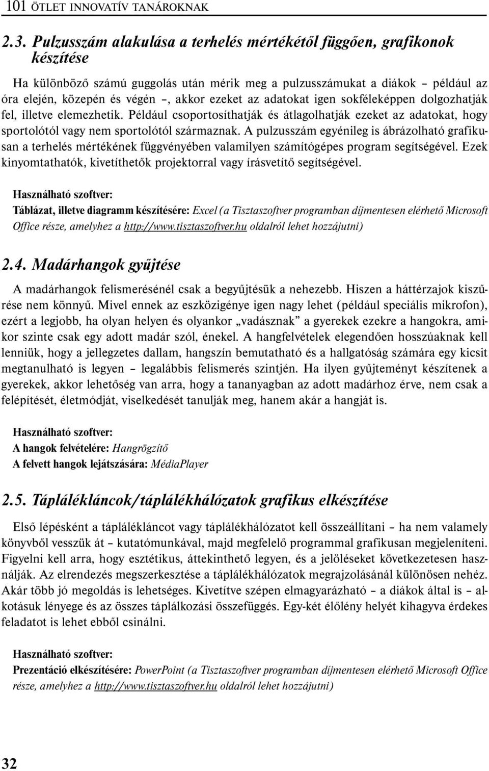 adatokat igen sokféleképpen dolgozhatják fel, illetve elemezhetik. Például csoportosíthatják és átlagolhatják ezeket az adatokat, hogy sportolótól vagy nem sportolótól származnak.