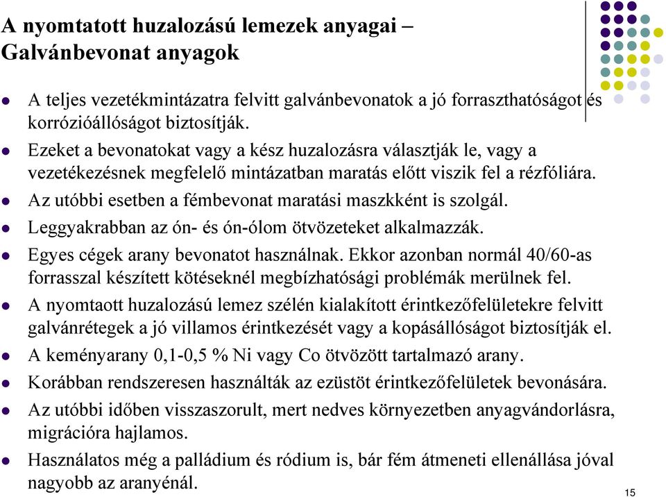 Az utóbbi esetben a fémbevonat maratási maszkként is szolgál. Leggyakrabban az ón- és ón-ólom ötvözeteket alkalmazzák. Egyes cégek arany bevonatot használnak.