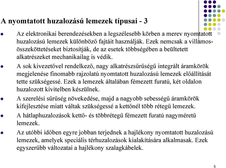 A sok kivezetővel rendelkező, nagy alkatrészsűrűségű integrált áramkörök megjelenése finomabb rajzolatú nyomtatott huzalozású lemezek előállítását tette szükségessé.