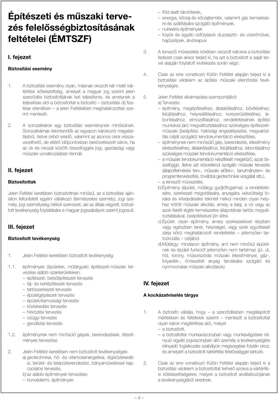 biztosítottat a biztosító biztosítási díj fizetése ellenében a jelen Feltételben meghatározottak szerint mentesíti. 2. A sorozatkárok egy biztosítási eseménynek minõsülnek.