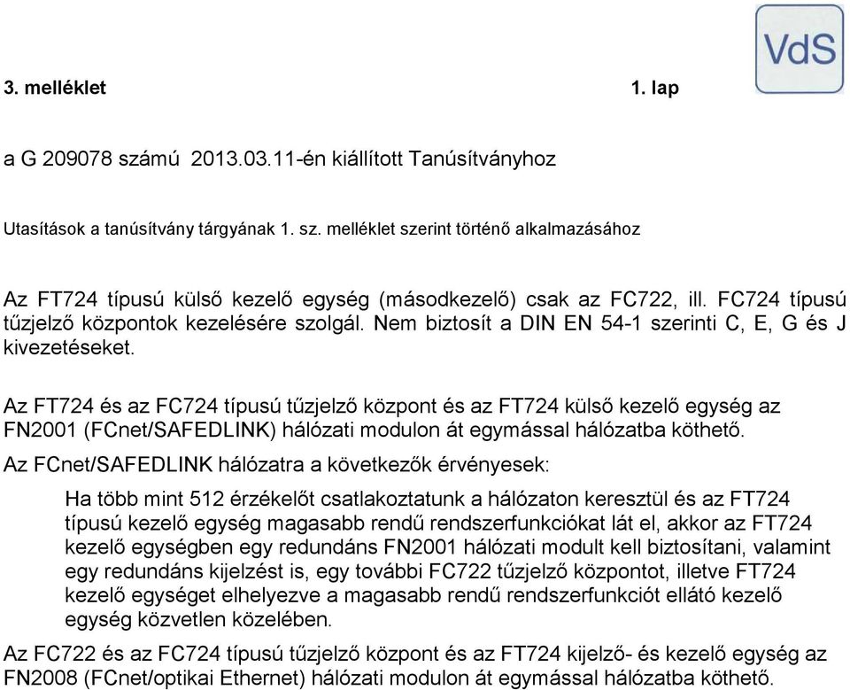 Az FT7 és az FC7 típusú tűzjelző központ és az FT7 külső kezelő egység az FN00 (FCnet/SAFEDLINK) hálózati modulon át egymással hálózatba köthető.