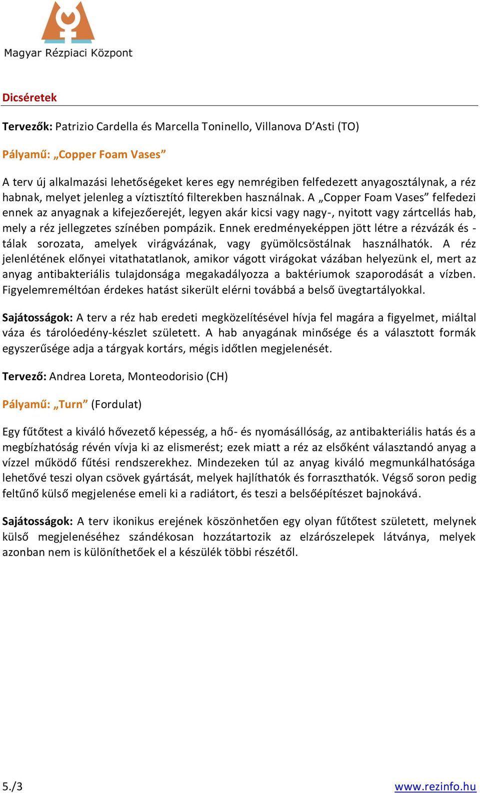 A Copper Foam Vases felfedezi ennek az anyagnak a kifejezőerejét, legyen akár kicsi vagy nagy-, nyitott vagy zártcellás hab, mely a réz jellegzetes színében pompázik.