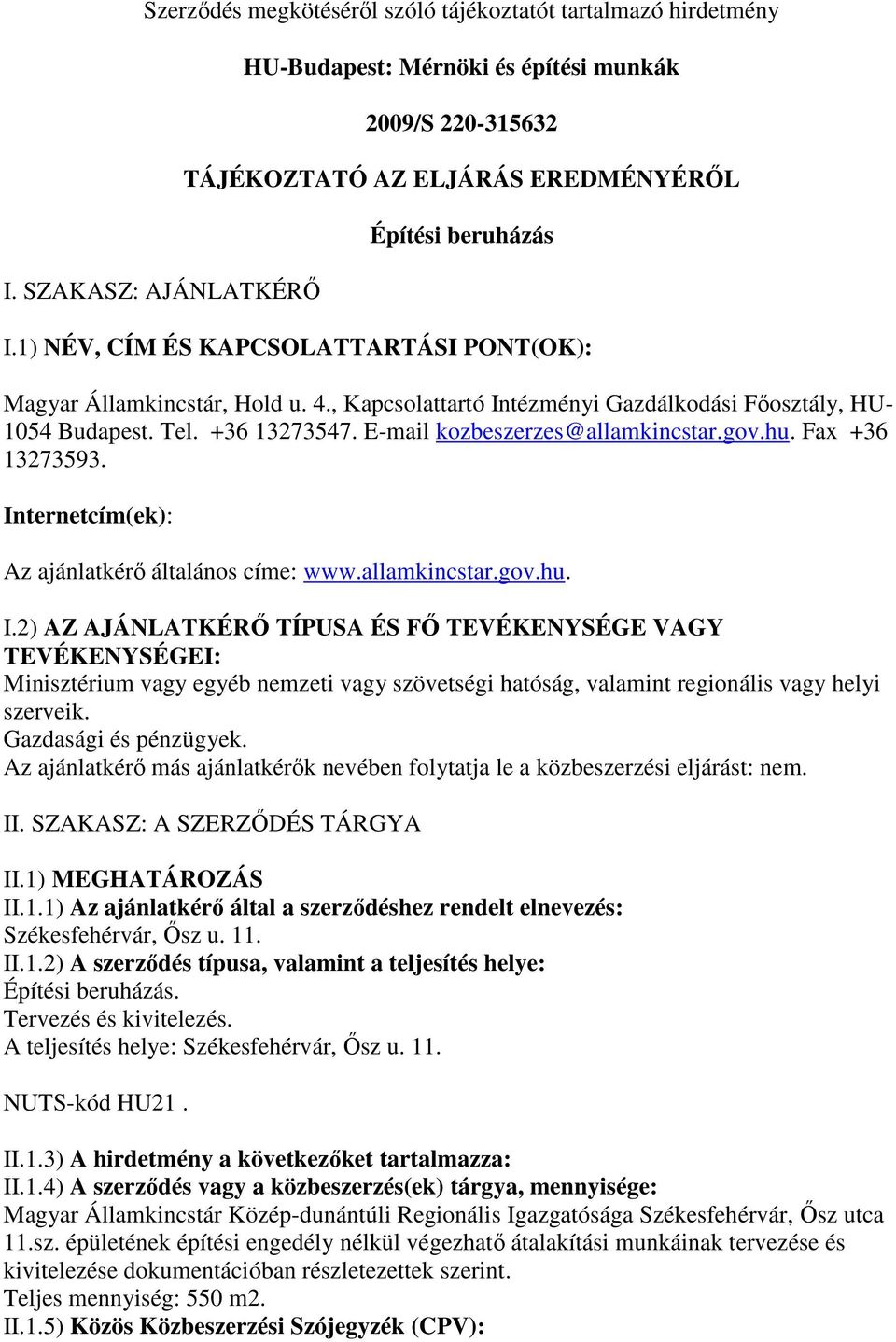 1) NÉV, CÍM ÉS KAPCSOLATTARTÁSI PONT(OK): Magyar Államkincstár, Hold u. 4., Κapcsolattartó Intézményi Gazdálkodási Fıosztály, HU- 1054 Budapest. Tel. +36 13273547. E-mail kozbeszerzes@allamkincstar.