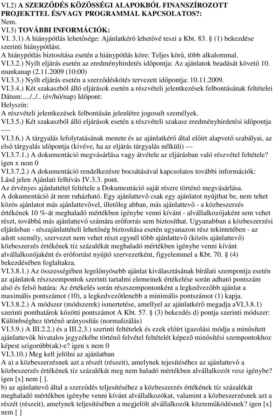 ) Nyílt eljárás esetén az eredményhirdetés idıpontja: Az ajánlatok beadását követı 10. munkanap (2.11.2009 (10:00) VI.3.3.) Nyílt eljárás esetén a szerzıdéskötés tervezett idıpontja: 10.11.2009. VI.3.4.