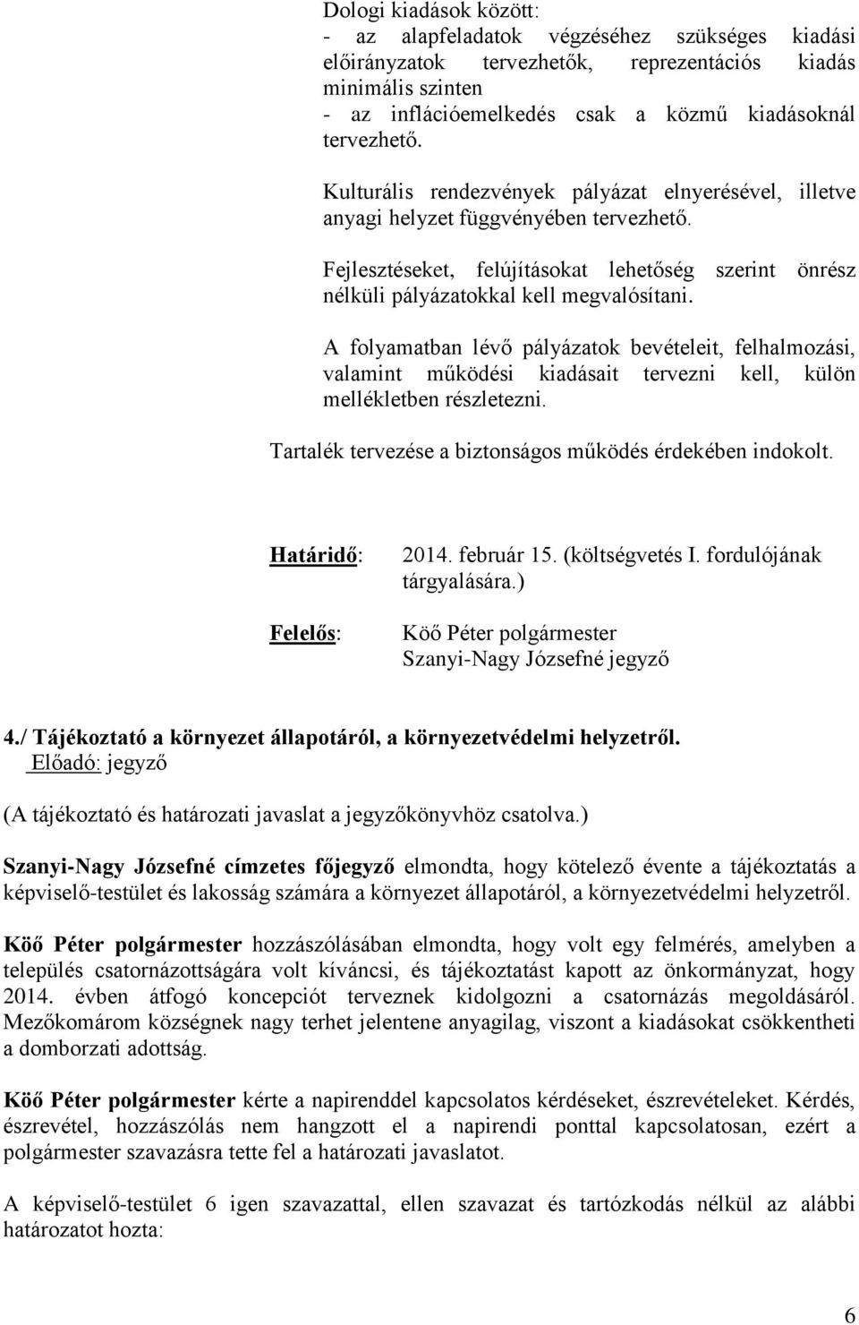 A folyamatban lévő pályázatok bevételeit, felhalmozási, valamint működési kiadásait tervezni kell, külön mellékletben részletezni. Tartalék tervezése a biztonságos működés érdekében indokolt.