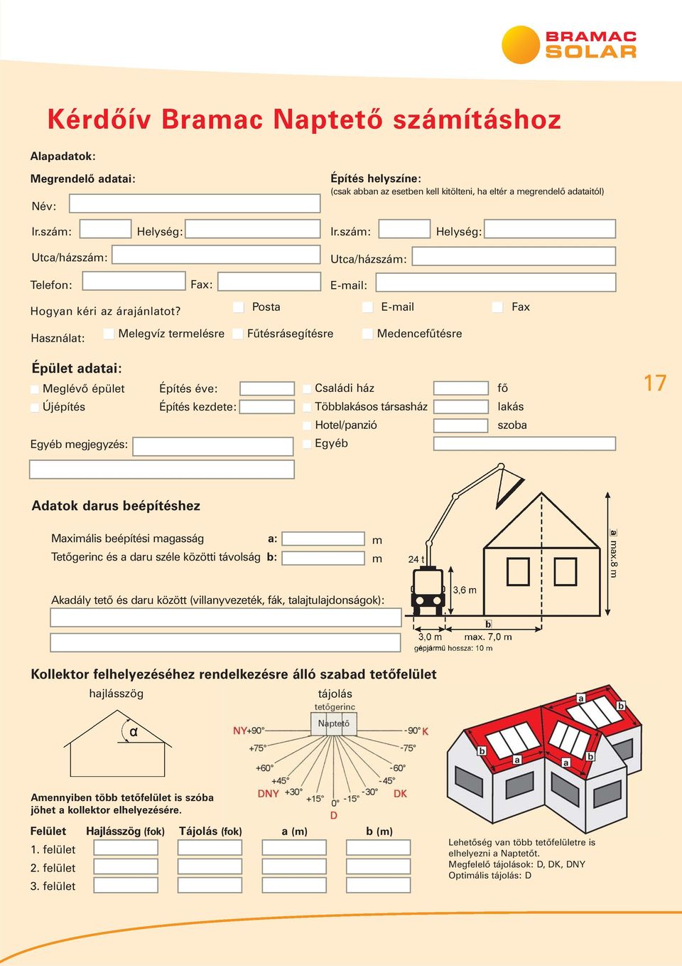 Posta E-mail Fax Használat: Melegvíz termelésre Fûtésrásegítésre Medencefûtésre Épület adatai: Meglévõ épület Újépítés Építés éve: Építés kezdete: Családi ház Többlakásos társasház Hotel/panzió fõ