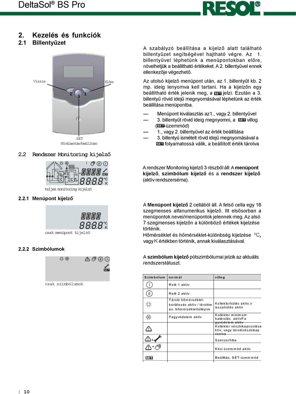 billentyűvel ennek ellenkezője végezhető. Az utolsó kijelző menüpont után, az 1. billentyűt kb. 2 mp. ideig lenyomva kell tartani. Ha a kijelzőn egy beállítható érték jelenik meg, a jelzi. Ezután a 3.