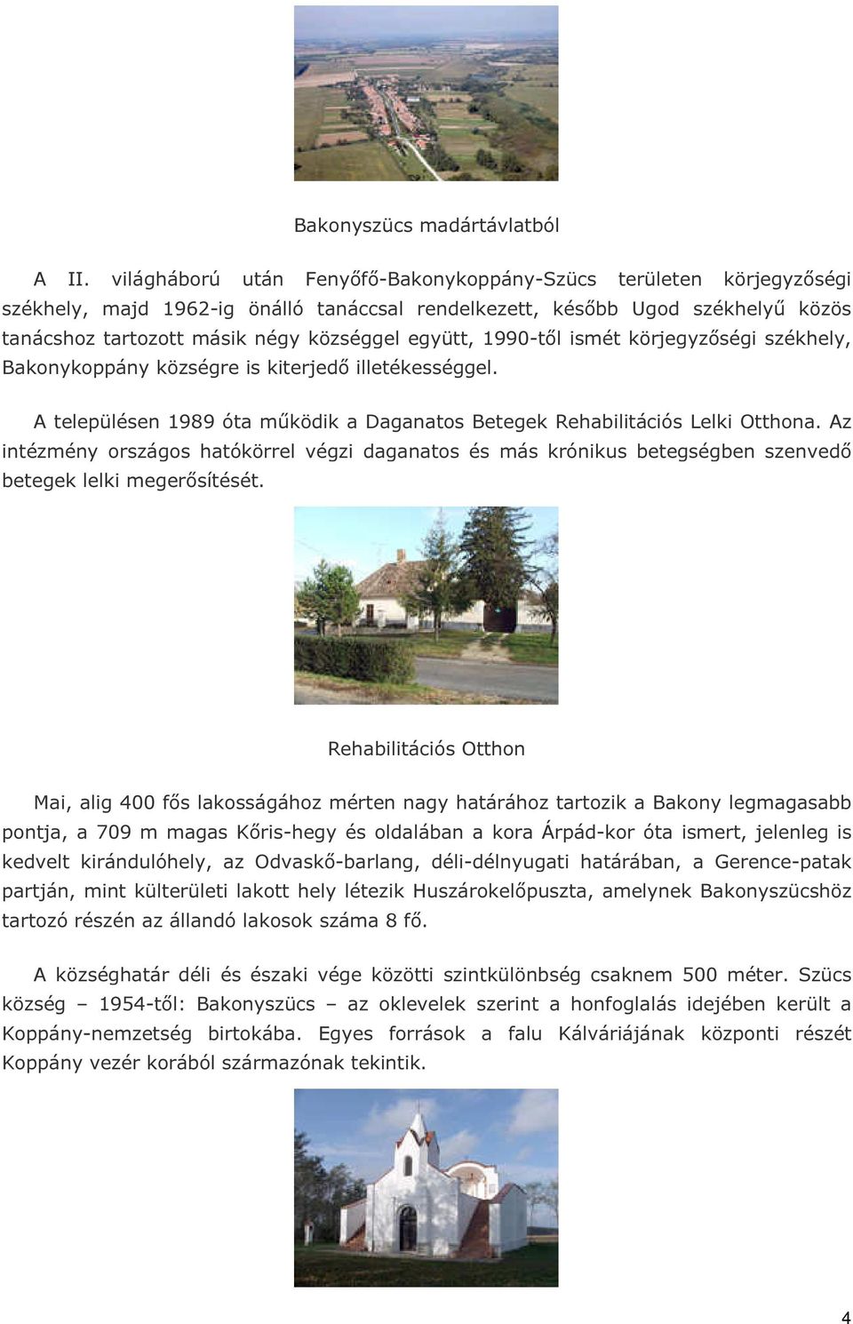 1990-től ismét körjegyzőségi székhely, Bakonykoppány községre is kiterjedő illetékességgel. A településen 1989 óta működik a Daganatos Betegek Rehabilitációs Lelki Otthona.