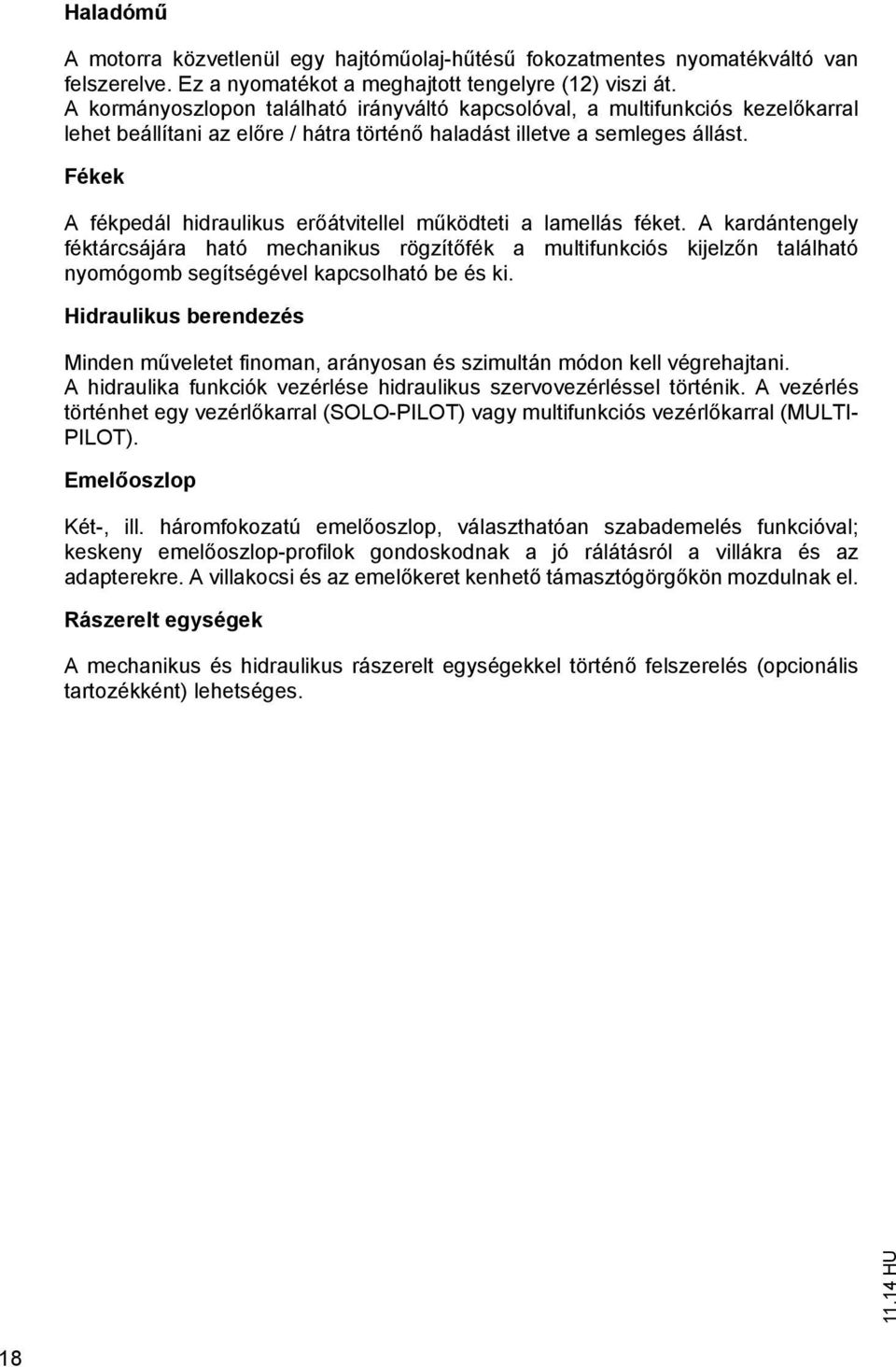 Fékek A fékpedál hidraulikus er áviellel m ködei a lamellás féke. A kardánengely fékárcsájára haó mechanikus rögzí fék a mulifunkciós kijelz n alálhaó nyomógomb segíségével kapcsolhaó be és ki.