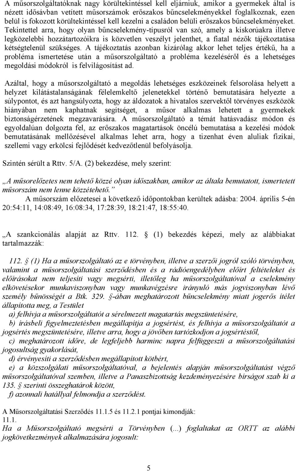 Tekintettel arra, hogy olyan bűncselekmény-típusról van szó, amely a kiskorúakra illetve legközelebbi hozzátartozóikra is közvetlen veszélyt jelenthet, a fiatal nézők tájékoztatása kétségtelenül