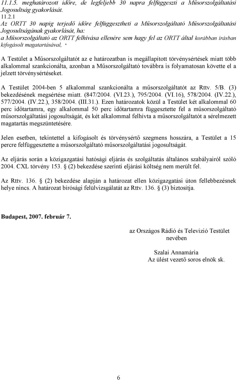 korábban írásban kifogásolt magatartásával, " A Testület a Műsorszolgáltatót az e határozatban is megállapított törvénysértések miatt több alkalommal szankcionálta, azonban a Műsorszolgáltató