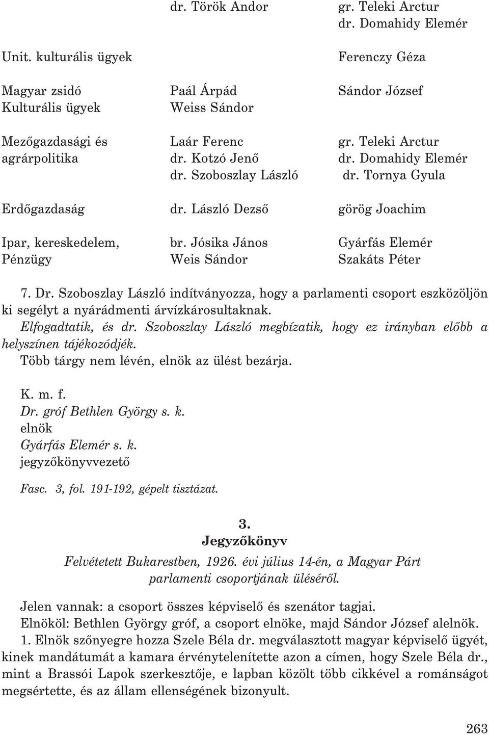 Jósika János Gyárfás Elemér Pénzügy Weis Sándor Szakáts Péter 7. Dr. Szoboszlay László indítványozza, hogy a parlamenti csoport eszközöljön ki segélyt a nyárádmenti árvízkárosultaknak.