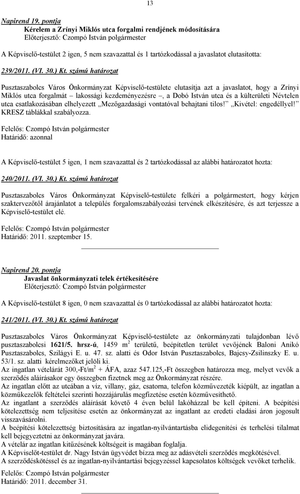 külterületi Névtelen utca csatlakozásában elhelyezett Mezőgazdasági vontatóval behajtani tilos! Kivétel: engedéllyel! KRESZ táblákkal szabályozza.