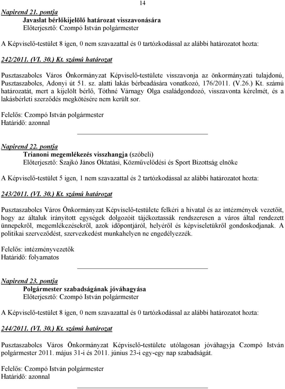 ) Kt. számú határozatát, mert a kijelölt bérlő, Tóthné Várnagy Olga családgondozó, visszavonta kérelmét, és a lakásbérleti szerződés megkötésére nem került sor. Napirend 22.