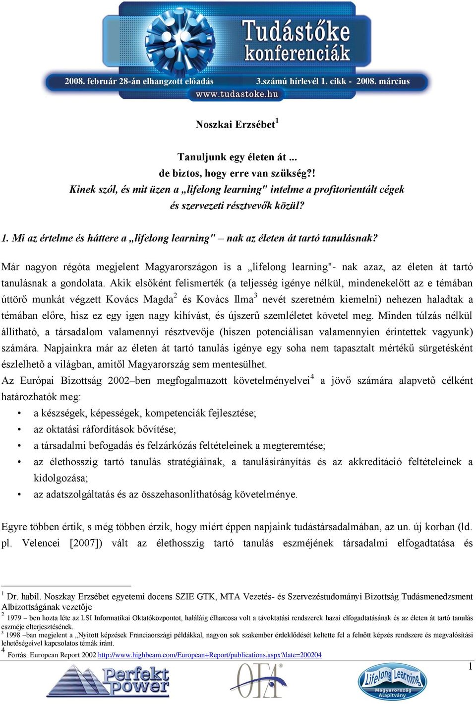 Akik elsőként felismerték (a teljesség igénye nélkül, mindenekelőtt az e témában úttörő munkát végzett Kovács Magda 2 és Kovács Ilma 3 nevét szeretném kiemelni) nehezen haladtak a témában előre, hisz