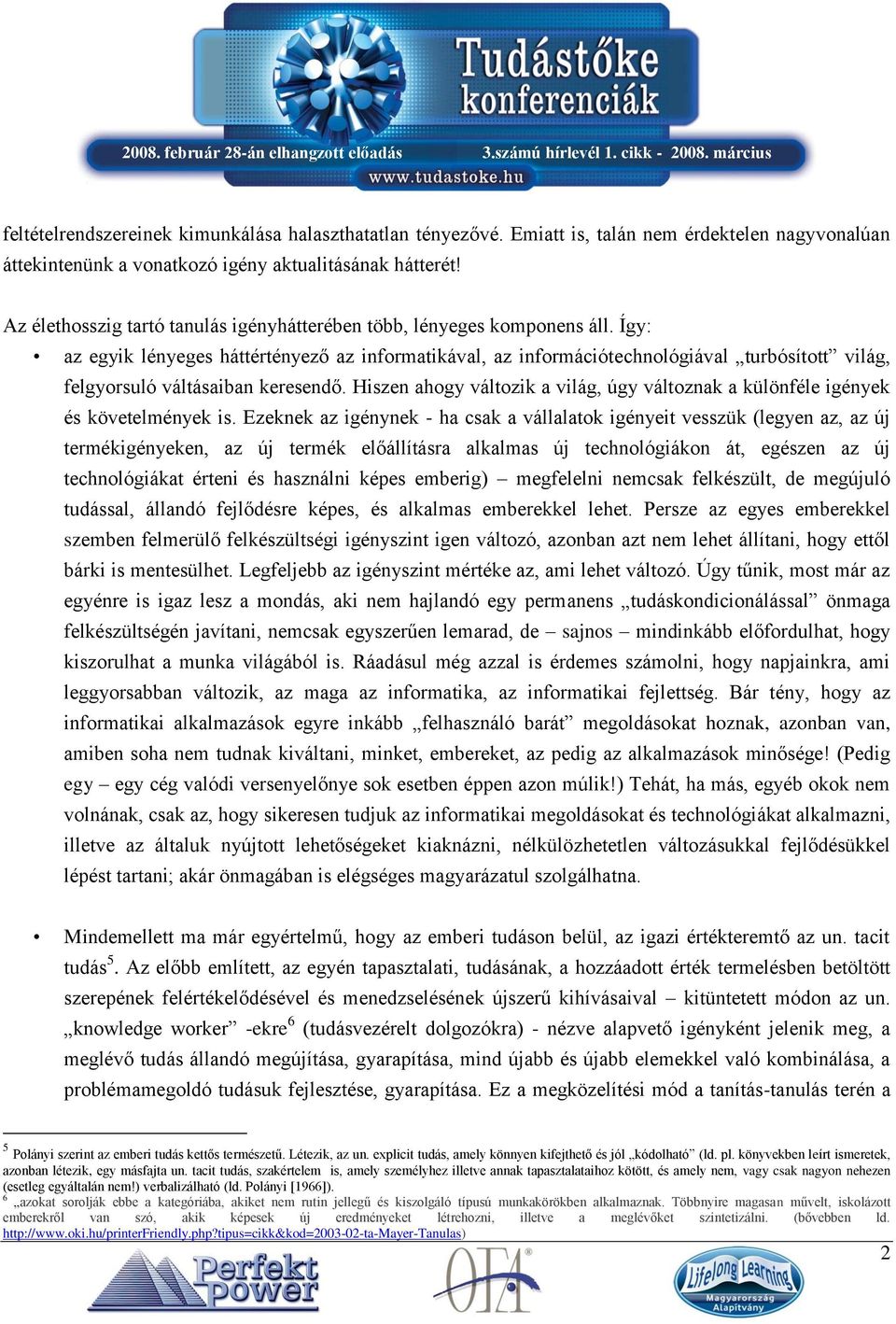 Így: az egyik lényeges háttértényező az informatikával, az információtechnológiával turbósított világ, felgyorsuló váltásaiban keresendő.