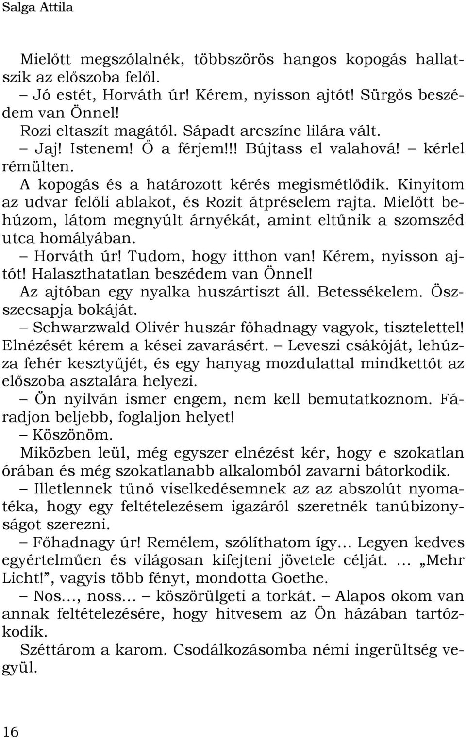 Kinyitom az udvar felőli ablakot, és Rozit átpréselem rajta. Mielőtt behúzom, látom megnyúlt árnyékát, amint eltűnik a szomszéd utca homályában. Horváth úr! Tudom, hogy itthon van!