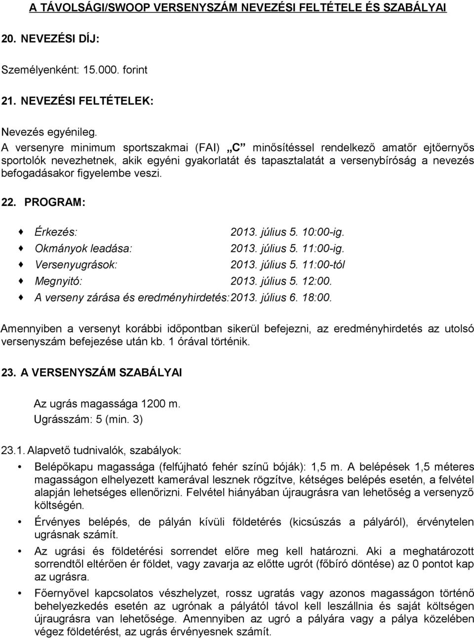 veszi. 22. PROGRAM: Érkezés: 2013. július 5. 10:00-ig. Okmányok leadása: 2013. július 5. 11:00-ig. Versenyugrások: 2013. július 5. 11:00-tól Megnyitó: 2013. július 5. 12:00.