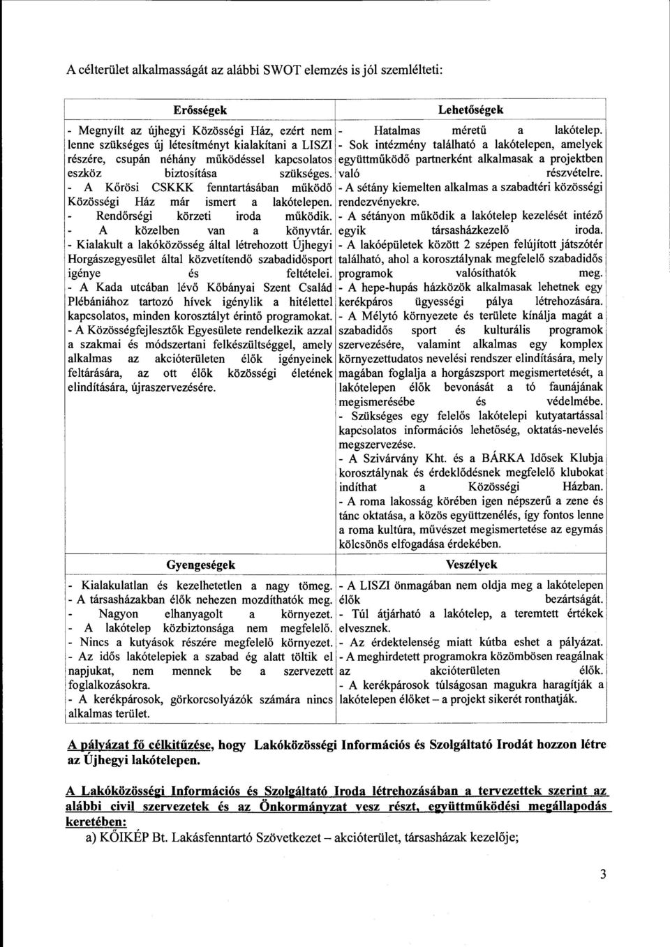 - Sok intézmény található a lakótelepen, amelyek részére, csupán néhány működéssel kapcsolatos együttműködő partnerként alkalmasak a projektben eszköz biztosítása szükséges. való részvételre.