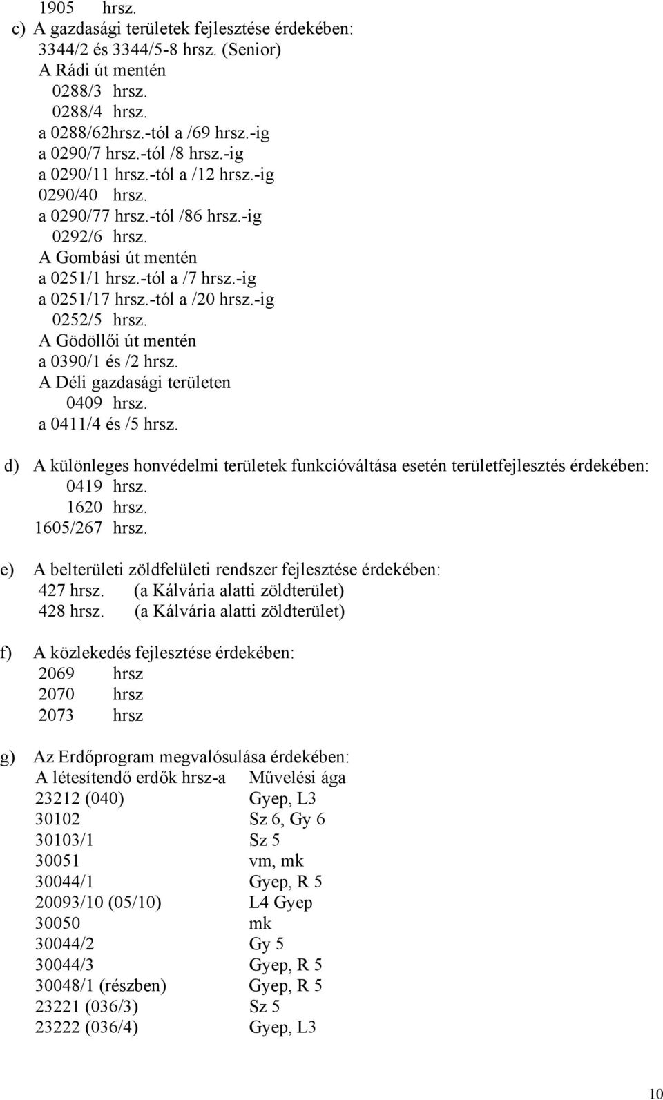 A Gödöllői út mentén a 0390/1 és /2 hrsz. A Déli gazdasági területen 0409 hrsz. a 0411/4 és /5 hrsz. d) A különleges honvédelmi területek funkcióváltása esetén területfejlesztés érdekében: 0419 hrsz.