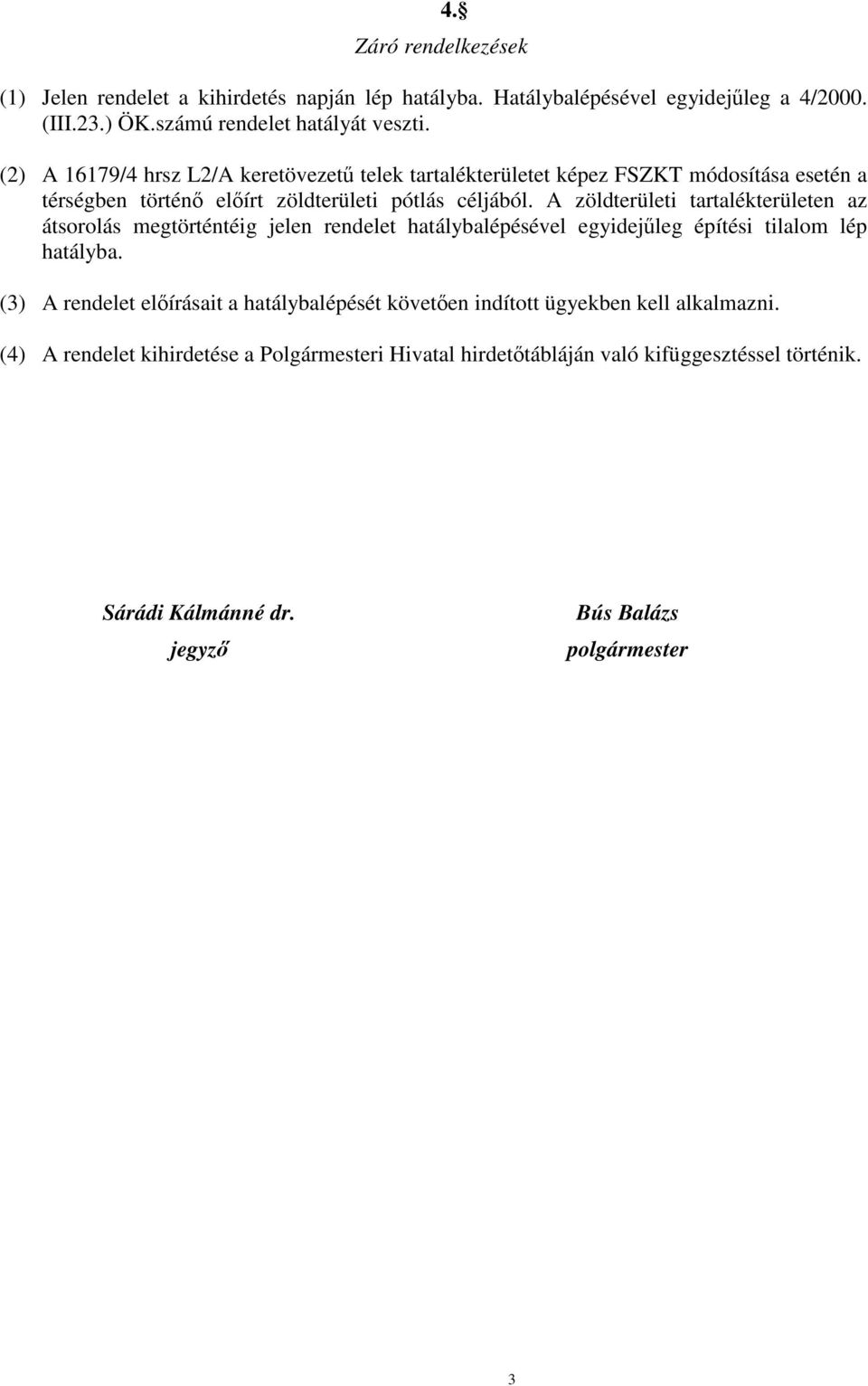A zöldterületi tartalékterületen az átsorolás megtörténtéig jelen rendelet hatálybalépésével egyidejűleg építési tilalom lép hatályba.