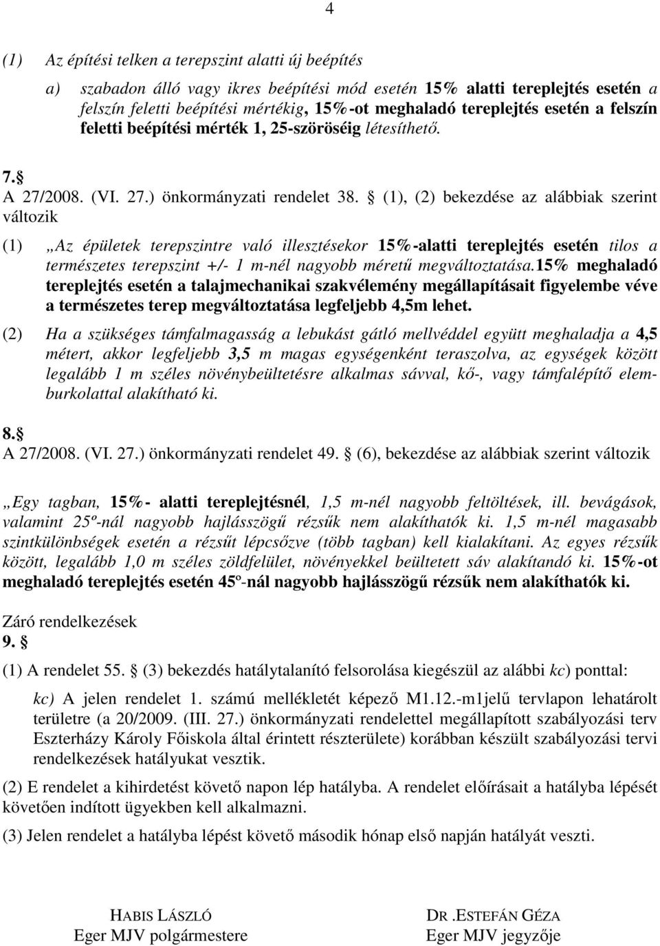 (1), (2) bekezdése az alábbiak szerint változik (1) Az épületek terepszintre való illesztésekor 15%-alatti tereplejtés esetén tilos a természetes terepszint +/- 1 m-nél nagyobb méretű megváltoztatása.