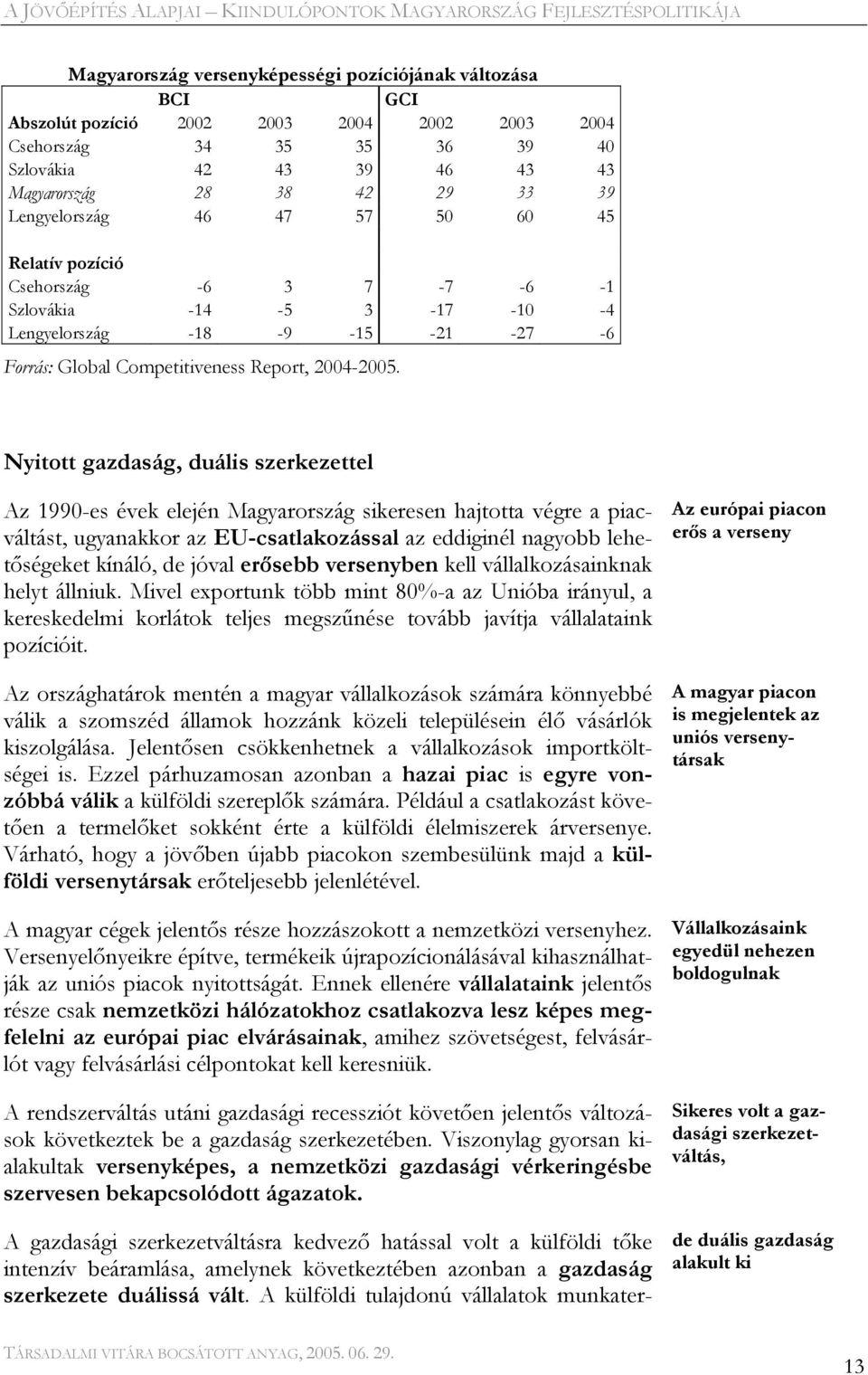 Nyitott gazdaság, duális szerkezettel Az 1990-es évek elején Magyarország sikeresen hajtotta végre a piacváltást, ugyanakkor az EU-csatlakozással az eddiginél nagyobb lehetőségeket kínáló, de jóval