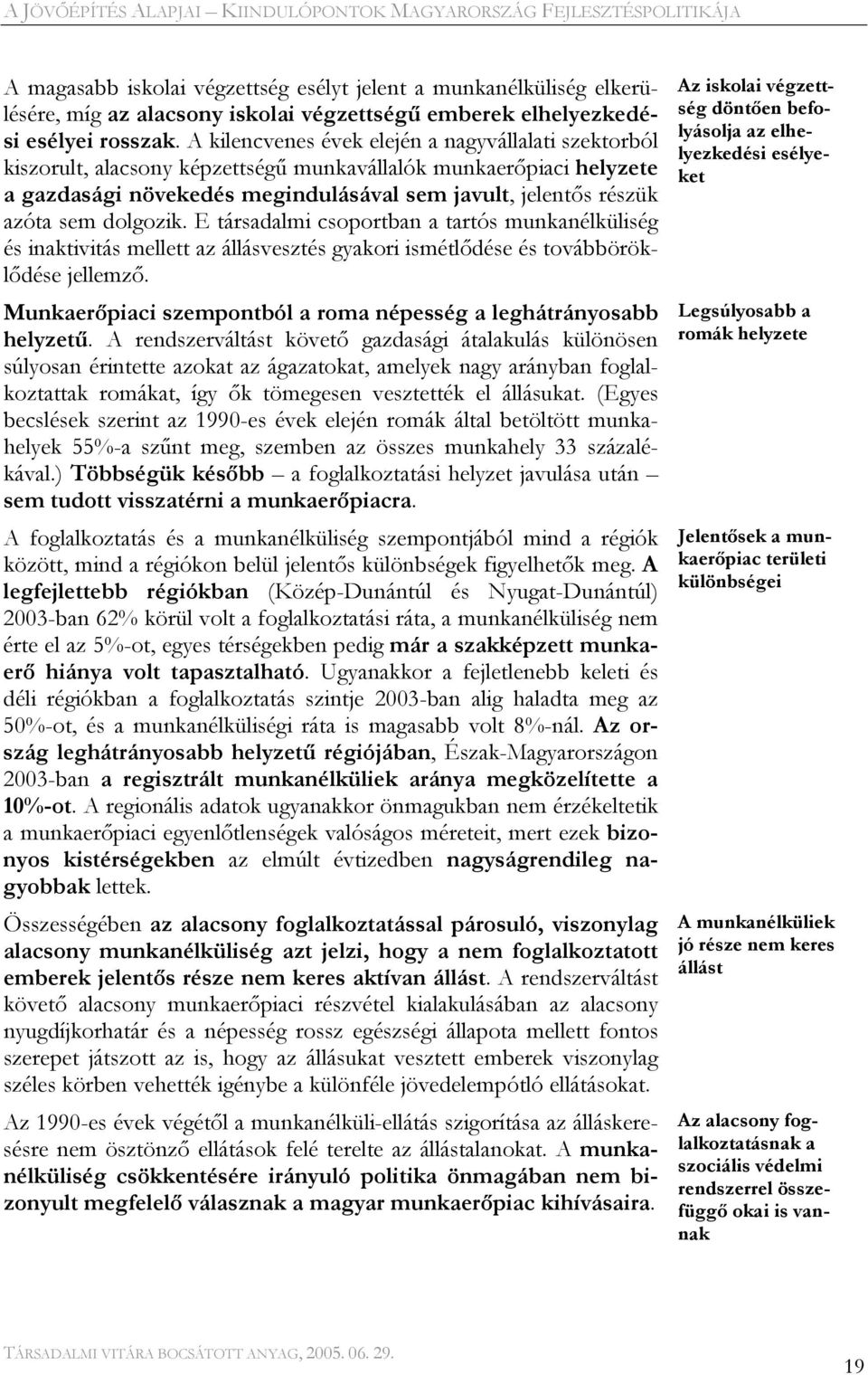 dolgozik. E társadalmi csoportban a tartós munkanélküliség és inaktivitás mellett az állásvesztés gyakori ismétlődése és továbböröklődése jellemző.