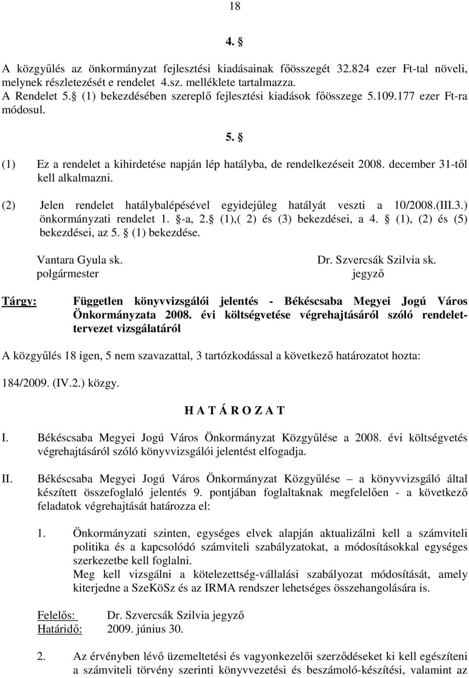 (2) Jelen rendelet hatálybalépésével egyidejőleg hatályát veszti a 10/2008.(III.3.) önkormányzati rendelet 1. -a, 2. (1),( 2) és (3) bekezdései, a 4. (1), (2) és (5) bekezdései, az 5. (1) bekezdése.