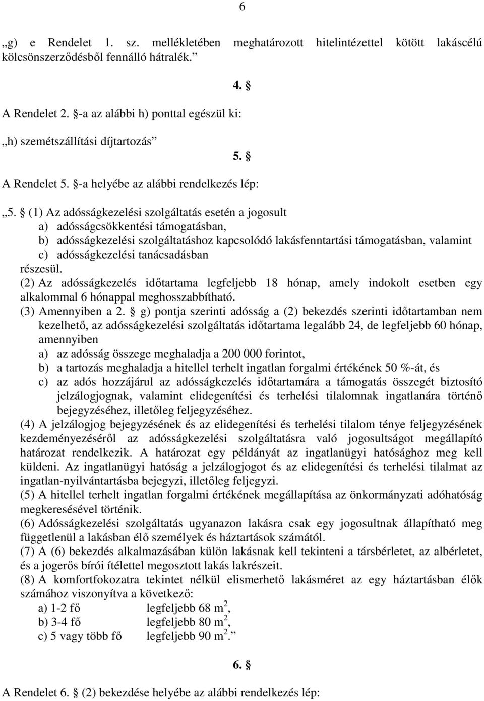 (1) Az adósságkezelési szolgáltatás esetén a jogosult a) adósságcsökkentési támogatásban, b) adósságkezelési szolgáltatáshoz kapcsolódó lakásfenntartási támogatásban, valamint c) adósságkezelési