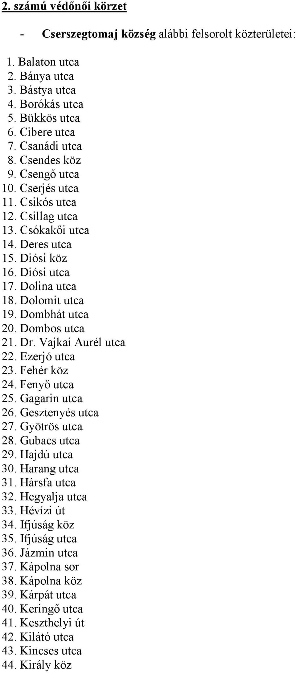 Dombos utca 21. Dr. Vajkai Aurél utca 22. Ezerjó utca 23. Fehér köz 24. Fenyő utca 25. Gagarin utca 26. Gesztenyés utca 27. Gyötrös utca 28. Gubacs utca 29. Hajdú utca 30. Harang utca 31.