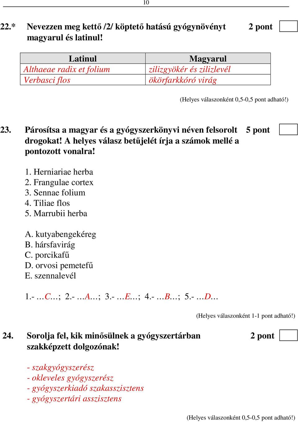 Párosítsa a magyar és a gyógyszerkönyvi néven felsorolt 5 pont drogokat! A helyes válasz betűjelét írja a számok mellé a pontozott vonalra! 1. Herniariae herba 2. Frangulae cortex 3. Sennae folium 4.