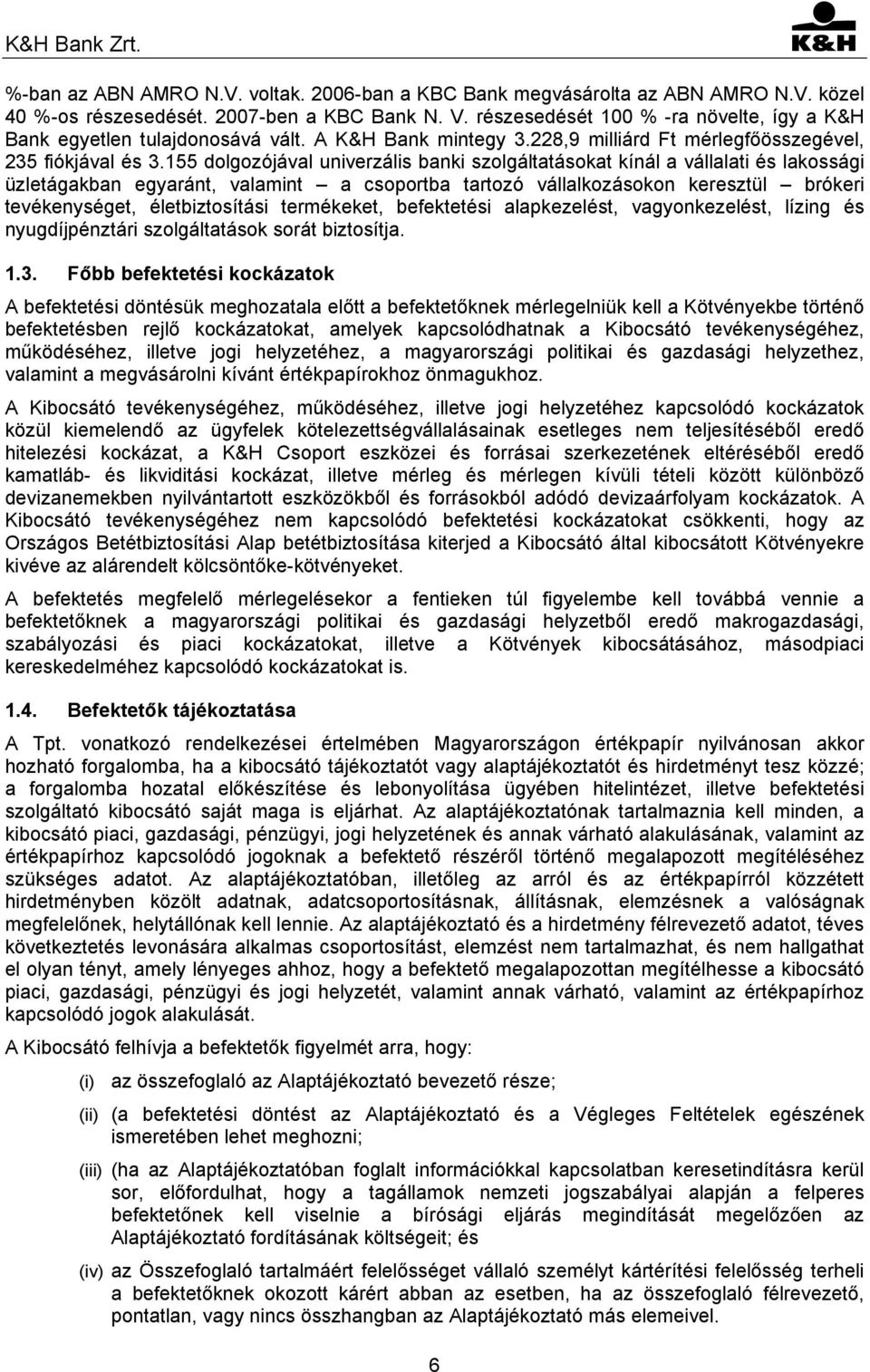 155 dolgozójával univerzális banki szolgáltatásokat kínál a vállalati és lakossági üzletágakban egyaránt, valamint a csoportba tartozó vállalkozásokon keresztül brókeri tevékenységet, életbiztosítási