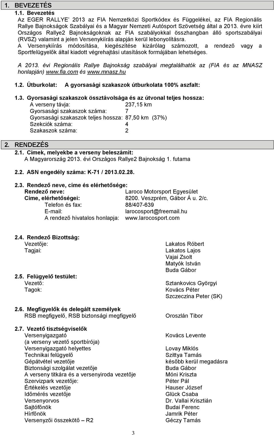 A Versenykiírás módosítása, kiegészítése kizárólag számozott, a rendező vagy a Sportfelügyelők által kiadott végrehajtási utasítások formájában lehetséges. A 2013.